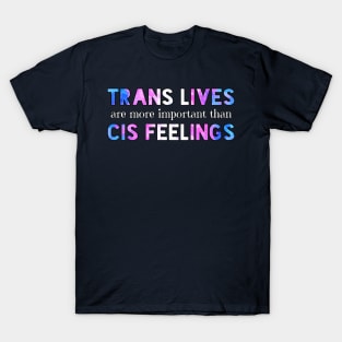 Trans Lives Are More Important Than Cis Feelings T-Shirt